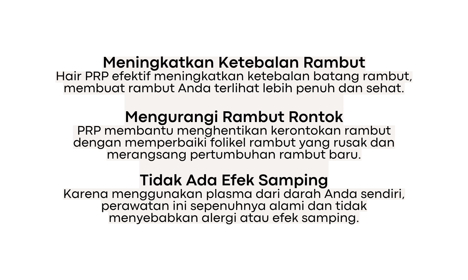 Meningkatkan Ketebalan Rambut Hair PRP efektif meningkatkan ketebalan batang rambut membuat rambut Anda terlihat lebih penuh dan sehat Mengurangi Rambut Rontok PRP membantu menghentikan kerontokan rambut dengan memperbaiki folikel rambut yang rusak dan merangsang pertumbuhan rambut baru Tidak Ada Efek Samping Karena menggunakan plasma dari darah Anda sendiri perawatan ini sepenuhnya alami dan tidak menyebabkan alergi atau efek samping